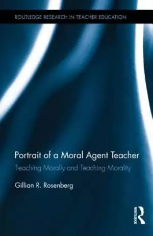 Portrait of a Moral Agent Teacher: Teaching Morally and Teaching Morality