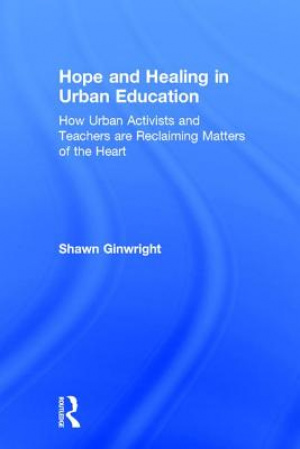 Hope and Healing in Urban Education: How Urban Activists and Teachers are Reclaiming Matters of the Heart