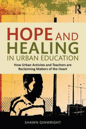 Hope and Healing in Urban Education: How Urban Activists and Teachers are Reclaiming Matters of the Heart