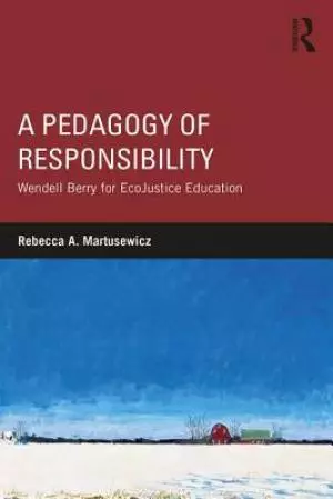 A Pedagogy of Responsibility: Wendell Berry for Ecojustice Education