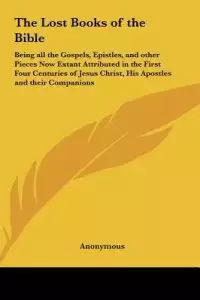 The Lost Books of the Bible: Being all the Gospels, Epistles, and other Pieces Now Extant Attributed in the First Four Centuries of Jesus Christ, H