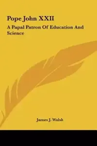 Pope John XXII: A Papal Patron of Education and Science a Papal Patron of Education and Science