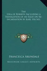 The Idea of Rebirth Including a Translation of an Essay on Re-incarnation by Karl Heckel