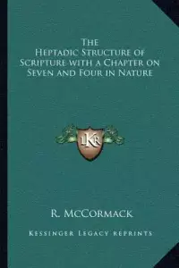 The Heptadic Structure of Scripture with a Chapter on Seven and Four in Nature