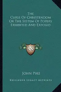 The Curse Of Christendom Or The System Of Popery Exhibited And Exposed