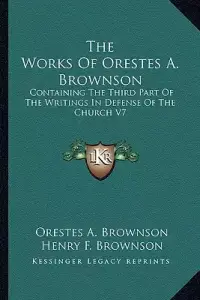 The Works Of Orestes A. Brownson: Containing The Third Part Of The Writings In Defense Of The Church V7