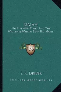 Isaiah: His Life And Times And The Writings Which Bear His Name