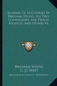 Journal of Discourses by Brigham Young, His Two Counsellors, the Twelve Apostles, and Others V6