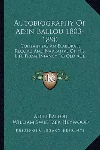 Autobiography Of Adin Ballou 1803-1890: Containing An Elaborate Record And Narrative Of His Life From Infancy To Old Age
