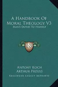 A Handbook Of Moral Theology V3: Man's Duties To Himself