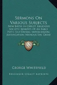 Sermons On Various Subjects: New Birth In Christ; Religious Society; Benefits Of An Early Piety; Self-Denial; Intercession; Justification; Heinous
