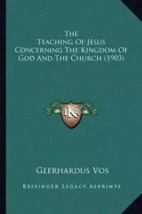 The Teaching Of Jesus Concerning The Kingdom Of God And The Church (1903)