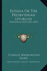 Eutaxia Or The Presbyterian Liturgies: Historical Sketches (1855)