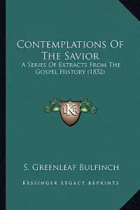 Contemplations Of The Savior: A Series Of Extracts From The Gospel History (1832)