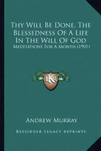 Thy Will Be Done, The Blessedness Of A Life In The Will Of God: Meditations For A Month (1901)