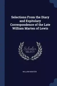 Selections From The Diary And Espitolary Correspondence Of The Late William Marten Of Lewis