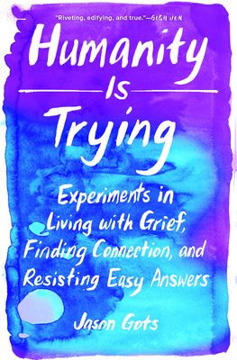 Humanity Is Trying: Experiments in Living with Grief, Finding Connection, and Resisting Easy Answers