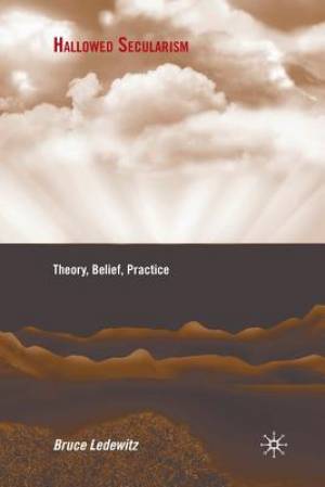 Hallowed Secularism : Theory, Belief, Practice