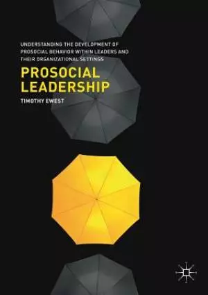 Prosocial Leadership: Understanding the Development of Prosocial Behavior Within Leaders and Their Organizational Settings