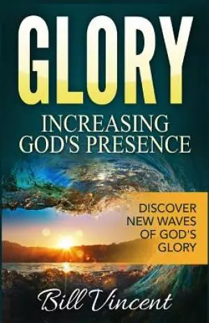 Glory: Increasing God's Presence: Discover New Waves of God's Glory