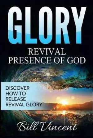 Glory: Revival Presence of God: Discover How to Release Revival Glory