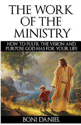 The Work of the Ministry: How to fulfil the Vision and Purpose God has for Your Life