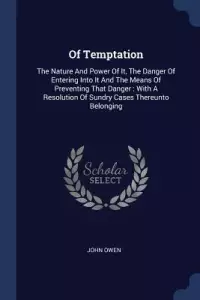 Of Temptation: The Nature and Power of It, the Danger of Entering Into It and the Means of Preventing That Danger: With a Resolution