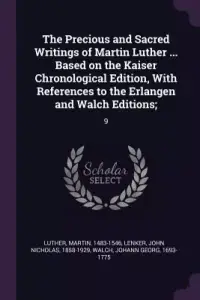 The Precious and Sacred Writings of Martin Luther ... Based on the Kaiser Chronological Edition, With References to the Erlangen and Walch Editions;: