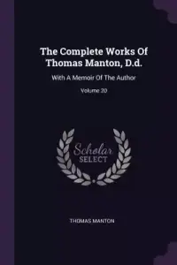 The Complete Works Of Thomas Manton, D.d.: With A Memoir Of The Author; Volume 20