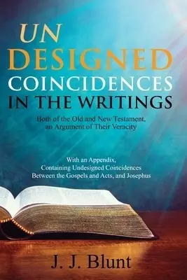 Undesigned Coincidences in the Writings Both of the Old and New Testament, an Argument of Their Veracity: With an Appendix, Containing Undesigned Coin