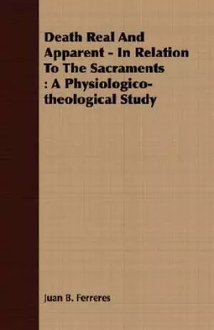 Death Real And Apparent - In Relation To The Sacraments : A Physiologico-theological Study