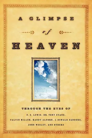 A Glimpse of Heaven: Through the Eyes of C.S. Lewis, Dr. Tony Evans, Calvin Miller, Randy Alcorn. J. Oswald Sanders, John Wesley, and Other