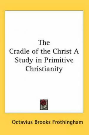 Cradle Of The Christ A Study In Primitive Christianity