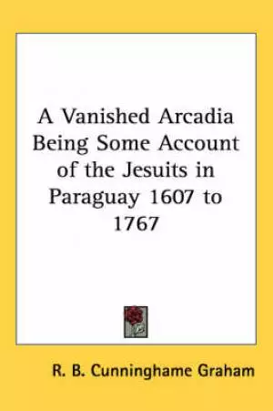 Vanished Arcadia Being Some Account Of The Jesuits In Paraguay 1607 To 1767