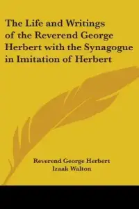 The Life and Writings of the Reverend George Herbert with the Synagogue in Imitation of Herbert