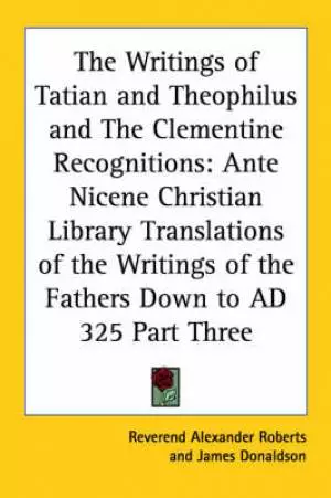 Writings Of Tatian And Theophilus And The Clementine Recognitions