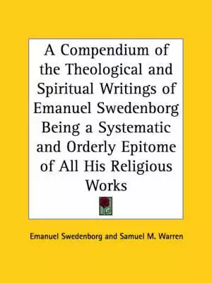 Compendium Of The Theological And Spiritual Writings Of Emanuel Swedenborg Being A Systematic And Orderly Epitome Of All His Religious Works