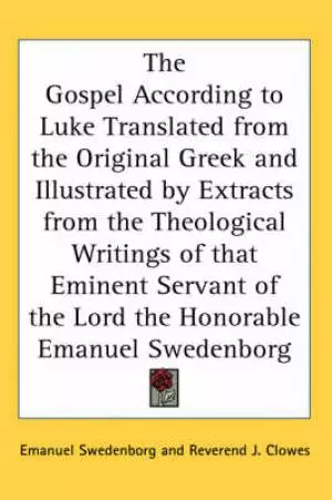 Gospel According To Luke Translated From The Original Greek And Illustrated By Extracts From The Theological Writings Of That Eminent Servant Of The Lord The Honorable Emanuel Swed