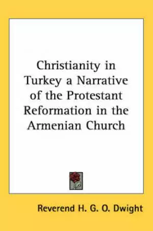Christianity In Turkey A Narrative Of The Protestant Reformation In The Armenian Church