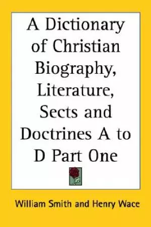 Dictionary Of Christian Biography, Literature, Sects And Doctrines A To D Part One