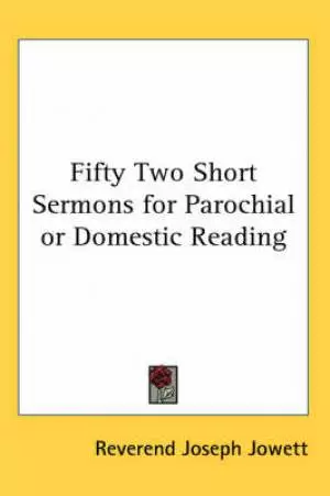 Fifty Two Short Sermons For Parochial Or Domestic Reading