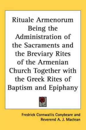 Rituale Armenorum Being The Administration Of The Sacraments And The Breviary Rites Of The Armenian Church Together With The Greek Rites Of Baptism And Epiphany