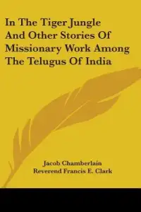 In the Tiger Jungle and Other Stories of Missionary Work Among the Telugus of India