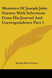 Memoirs of Joseph John Gurney with Selections from His Journal and Correspondence Part 1