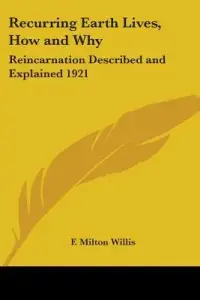 Recurring Earth Lives, How and Why: Reincarnation Described and Explained 1921