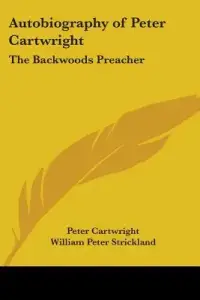 Autobiography of Peter Cartwright: The Backwoods Preacher