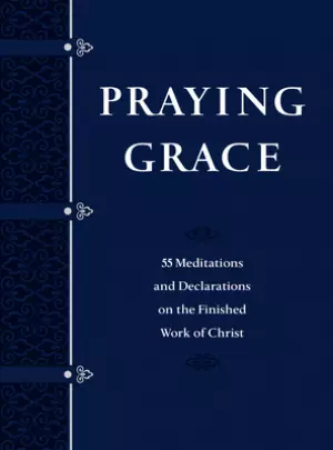 Praying Grace (Gift Edition): 55 Meditations and Declarations on the Finished Work of Christ