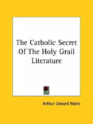 The Catholic Secret Of The Holy Grail Literature