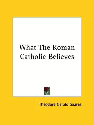 What The Roman Catholic Believes