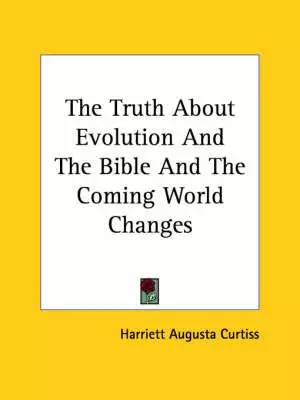 The Truth About Evolution and the Bible and the Coming World Changes